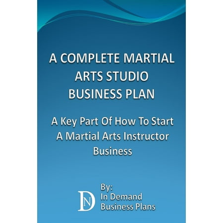A Complete Martial Arts Studio Business Plan: A Key Part Of How To Start A Martial Arts Instructor Business -