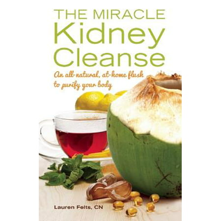 The Miracle Kidney Cleanse : An All-Natural, At-Home Flush to Purify Your (Best Thing To Flush Out Kidneys)