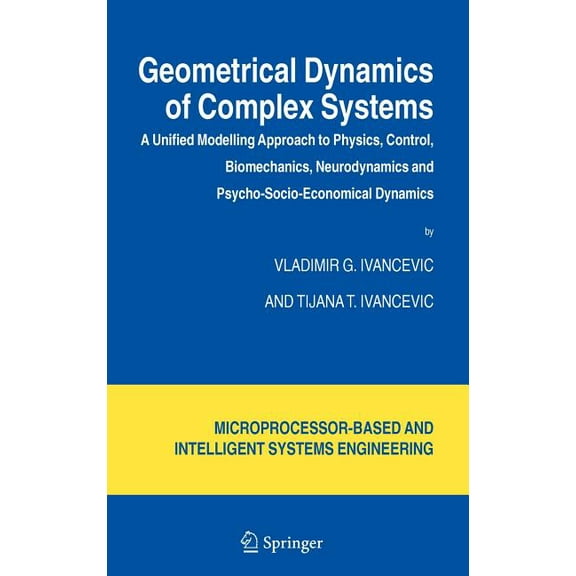 Intelligent Systems, Control and Automat Geometrical Dynamics of Complex Systems: A Unified Modelling Approach to Physics, Control, Biomechanics, Neurodynamics a, Book 31, (Hardcover)