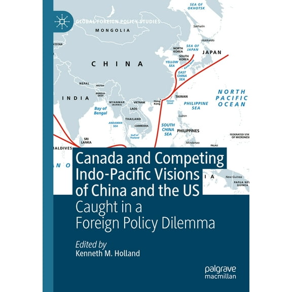 Global Foreign Policy Studies Canada and Competing Indo-Pacific Visions of China and the Us: Caught in a Foreign Policy Dilemma, (Hardcover)