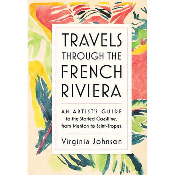 Pre-Owned Travels Through the French Riviera: An Artist's Guide to the Storied Coastline, from Menton to Saint-Tropez (Hardcover) 1579657370 9781579657376