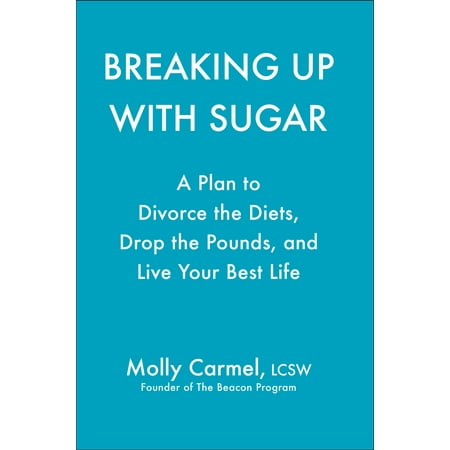 Breaking Up With Sugar : Divorce the Diets, Drop the Pounds, and Live Your Best (Best Way To Live Your Life)