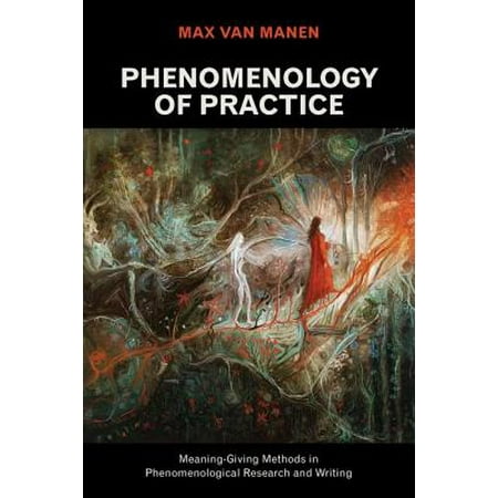 Phenomenology of Practice : Meaning-Giving Methods in Phenomenological Research and (Best Practices Research Methodology)
