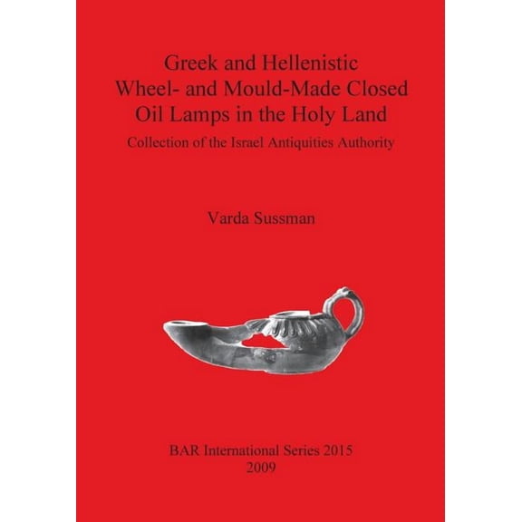 BAR International: Greek and Hellenistic Wheel- and Mould-Made Closed Oil Lamps in the Holy Land: Collection of the Israel Antiquities Authority (Paperback)