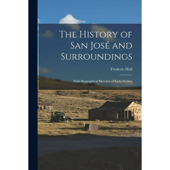 The History of San Jose? and Surroundings : With Biographical Sketches of Early Settlers