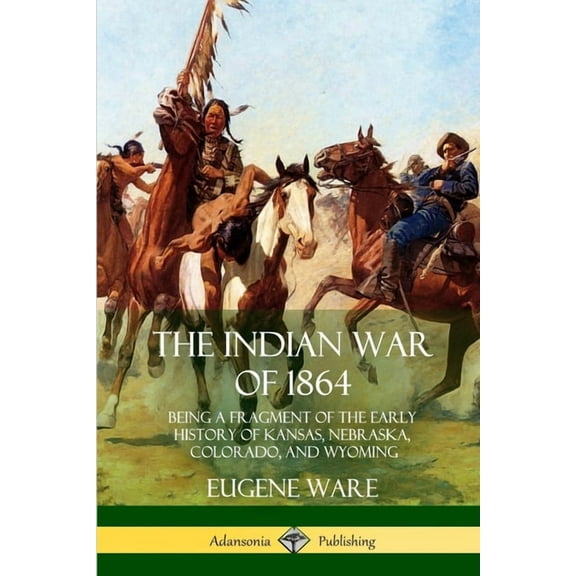 The Indian War of 1864: Being a Fragment of the Early History of Kansas, Nebraska, Colorado, and Wyoming, (Paperback)