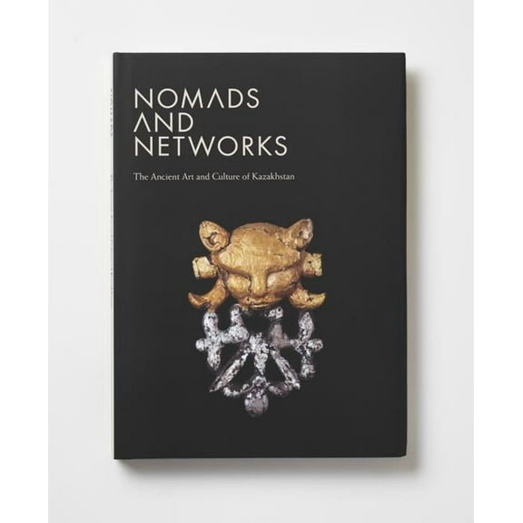 Institute for the Study of the Ancient W Nomads and Networks: The Ancient Art and Culture of Kazakhstan, (Hardcover)