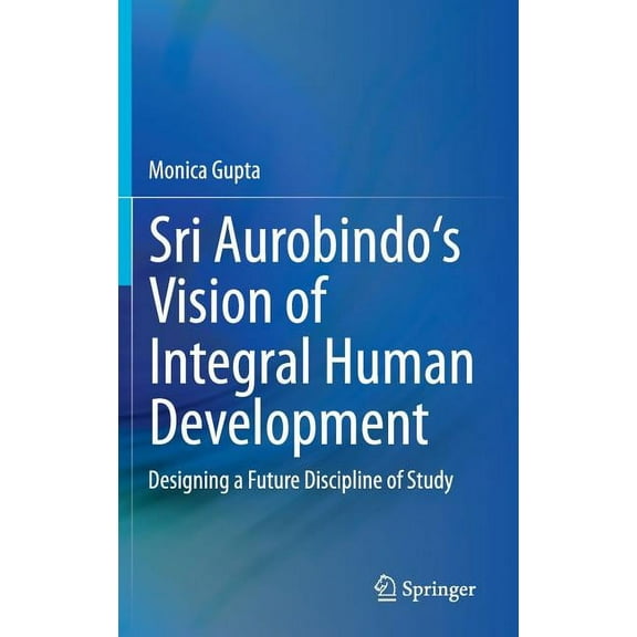 Sri Aurobindo's Vision of Integral Human Development: Designing a Future Discipline of Study, (Hardcover)