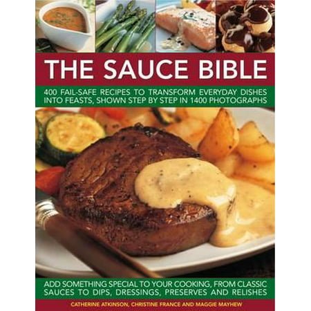 The Sauce Bible : 400 Fail-Safe Recipes to Transform Everyday Dishes Into Feasts, Shown Step by Step in 1400