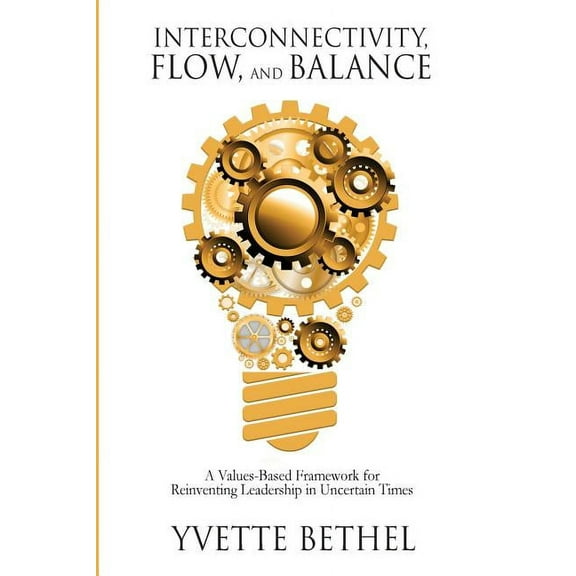 Interconnectivity, Flow, and Balance: A Values-Based Framework for Reinventing Leadership in Uncertain Times, (Paperback)