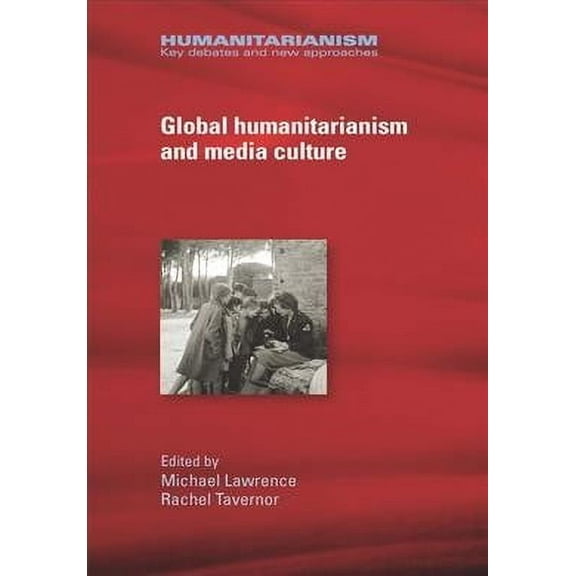 Humanitarianism: Key Debates and New Approaches: Global Humanitarianism and Media Culture (Hardcover)