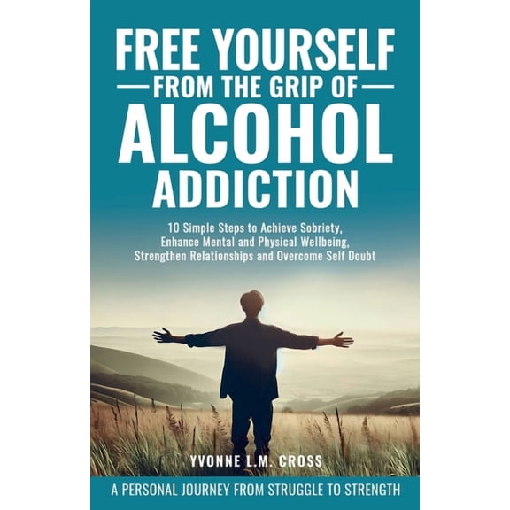 Free Yourself From the Grip of Alcohol Addiction: 10 Simple Steps to Achieve Sobriety, Enhance Mental and Physical Well-, (Paperback)