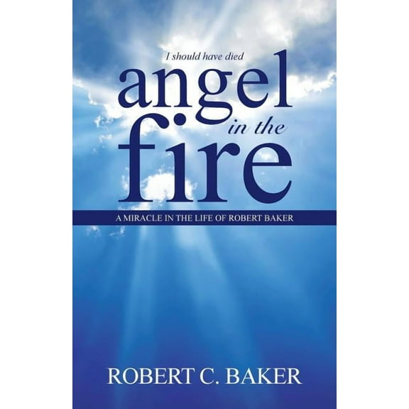 Angel in the Fire : A Miracle in the Life of Robert Baker