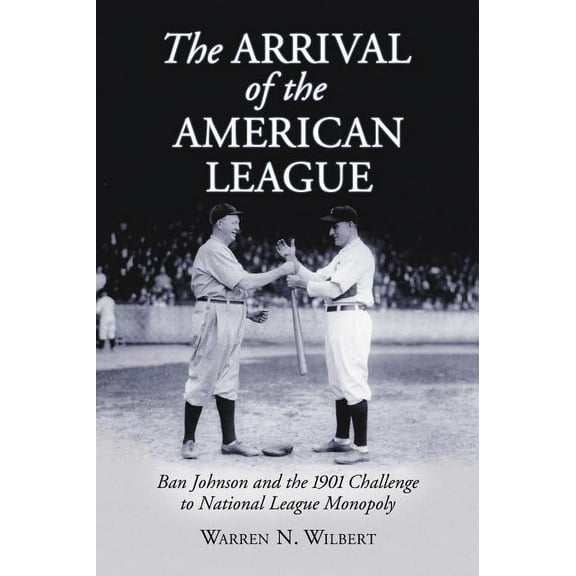 The Arrival of the American League: Ban Johnson and the 1901 Challenge to National League Monopoly, (Paperback)