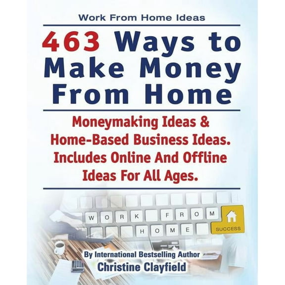 Work From Home Ideas. 463 Ways To Make Money From Home. Moneymaking Ideas & Home Based Business Ideas. Online And Offline Ideas For All Ages. (Paperback)