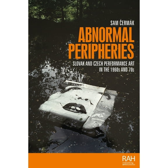Rethinking Art's Histories Abnormal Peripheries: Slovak and Czech Performance Art in the 1960s and 70s, (Hardcover)