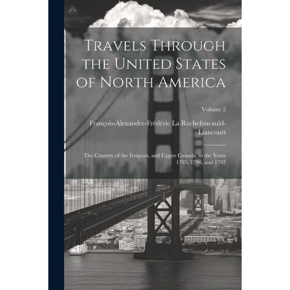 Travels Through the United States of North America: The Country of the Iroquois, and Upper Canada, in the Years 1795, 1796, and 1797; Volume 2 (Paperback)