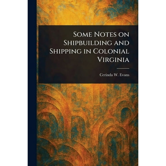 Some Notes on Shipbuilding and Shipping in Colonial Virginia, (Paperback)