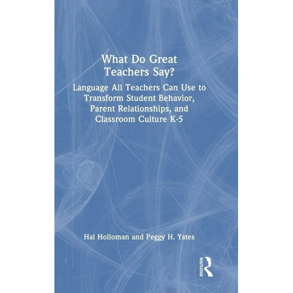 What Do Great Teachers Say?: Language All Teachers Can Use to Transform Student Behavior, Parent Relationships, and Classroom Culture K-5 (Hardcover)