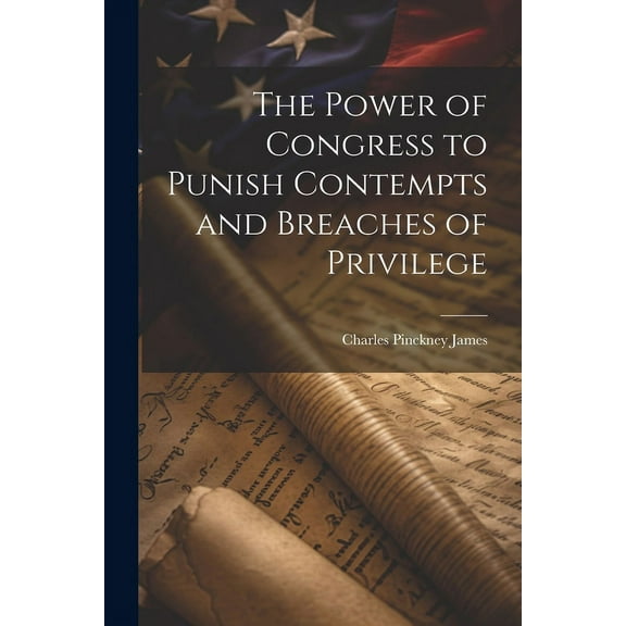 The Power of Congress to Punish Contempts and Breaches of Privilege (Paperback)