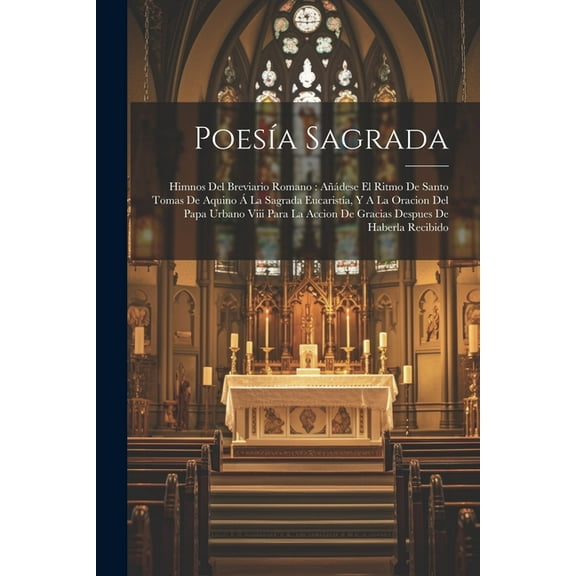 Poesía Sagrada: Himnos Del Breviario Romano: Añádese El Ritmo De Santo Tomas De Aquino Á La Sagrada Eucaristía, Y A La Oracion Del Papa Urbano Viii Para La Accion De Gracias Despues De Haberla Recibid