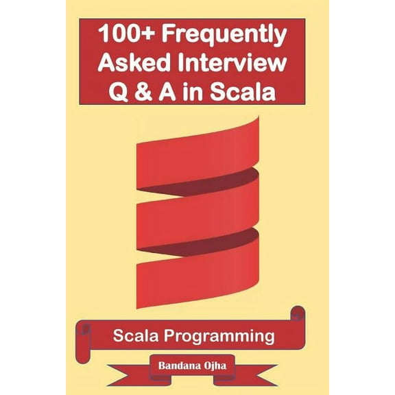 100 Frequently Asked Interview Questions & Answers In Scala: Scala Programming (Paperback) by Bandana Ojha