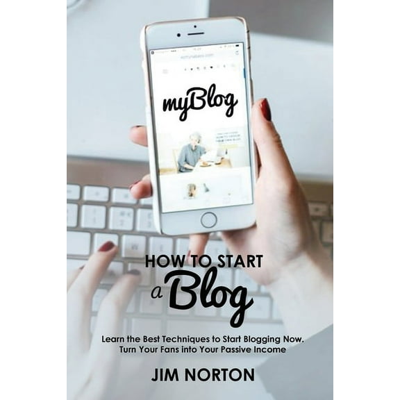 Passive Income How to start a Blog: Learn the Best Techniques to Start Blogging Now. Turn Your Fans into Your Passive Income, Book 1, (Paperback)