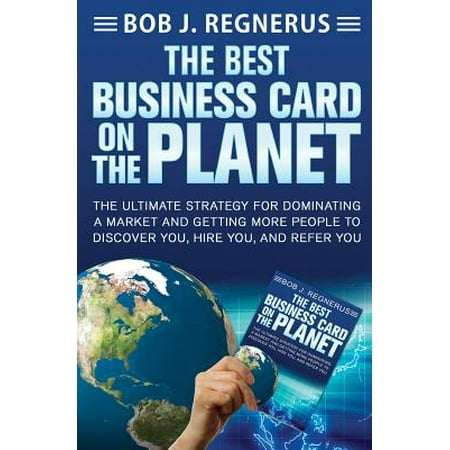 The Best Business Card on the Planet : The Ultimate Strategy for Dominating a Market and Getting More People to Discover You, Hire You, and Refer (Best Business Card Examples)