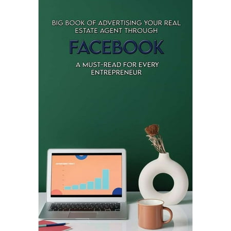 Big Book Of Advertising Your Real Estate Agent Through Facebook : A Must-Read For Every Entrepreneur: Real Estate Books (Paperback)