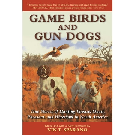Game Birds and Gun Dogs : True Stories of Hunting Grouse, Quail, Pheasant, and Waterfowl in North