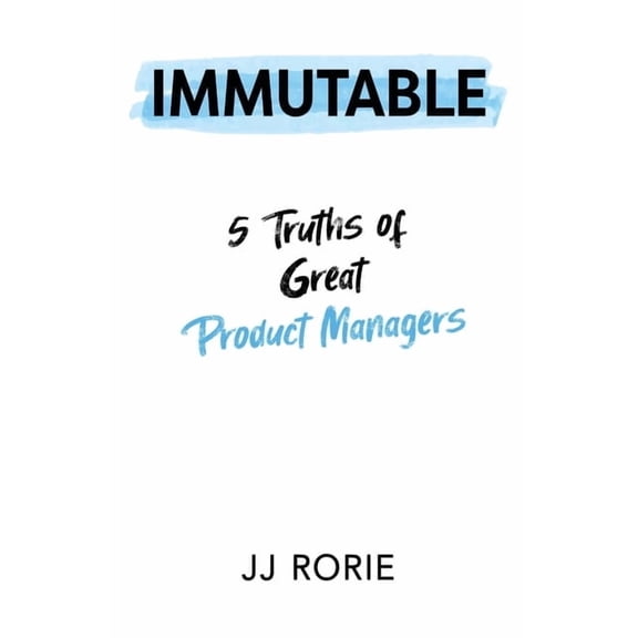 Immutable: 5 Truths of Great Product Managers, (Paperback)