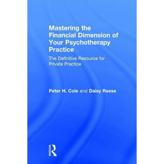 Mastering the Financial Dimension of Your Psychotherapy Practice: The Definitive Resource for Private Practice, (Hardcover)