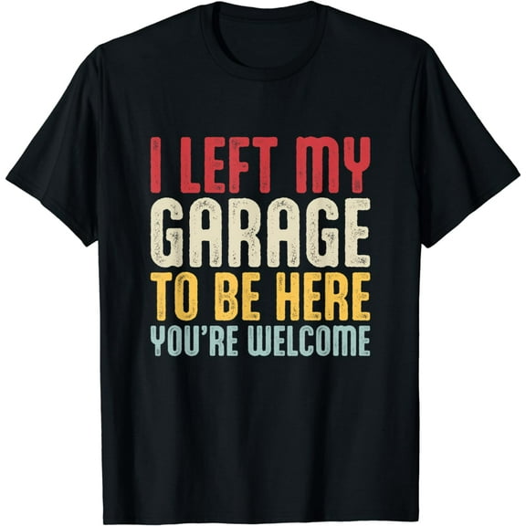 I Left My Garage To Be Here You're Welcome Retro Mechanic T-Shirt