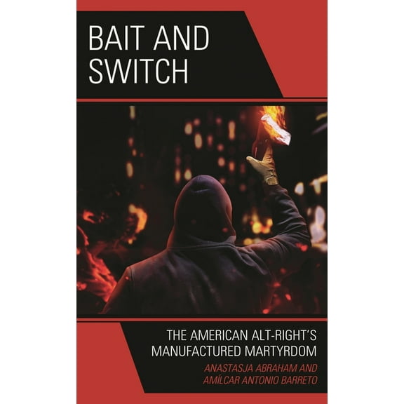 Bait and Switch: The American Alt-Right's Manufactured Martyrdom, (Hardcover)
