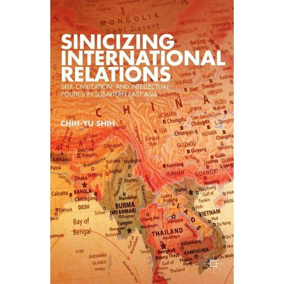 Sinicizing International Relations: Self, Civilization, and Intellectual Politics in Subaltern East Asia, (Hardcover)