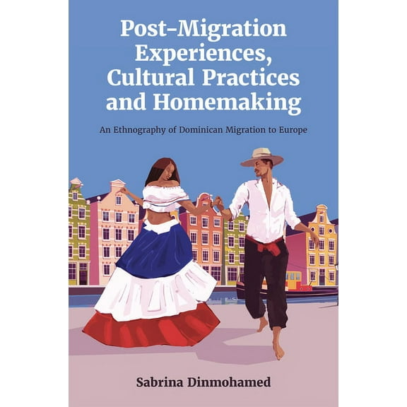 Post-Migration Experiences, Cultural Practices and Homemaking: An Ethnography of Dominican Migration to Europe, (Hardcover)
