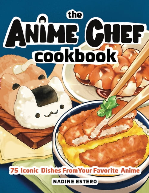 The Anime Chef Cookbook : 75 Iconic Dishes from Your Favorite Anime (Hardcover)