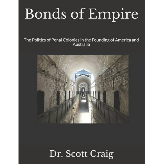 Bonds of Empire: The Politics of Penal Colonies in the Founding of America and Australia, (Paperback)
