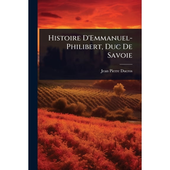 Histoire D'Emmanuel-Philibert, Duc De Savoie, (Paperback)