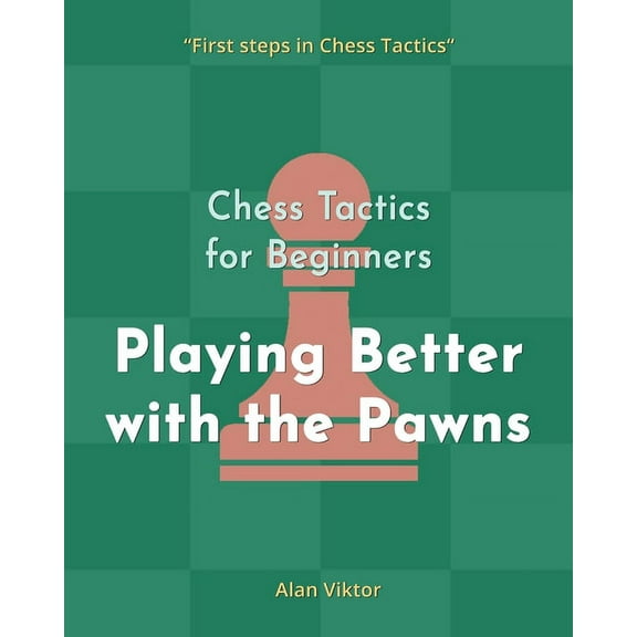 Chess Tactics for Beginners, Playing Better with the Pawns: 500 Chess Problems to Master the Pawns, (Paperback)