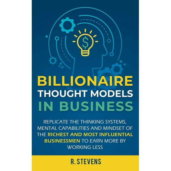 Billionaire Thought Models in Business: Replicate the thinking systems, mental capabilities and mindset of the Richest a, (Hardcover)