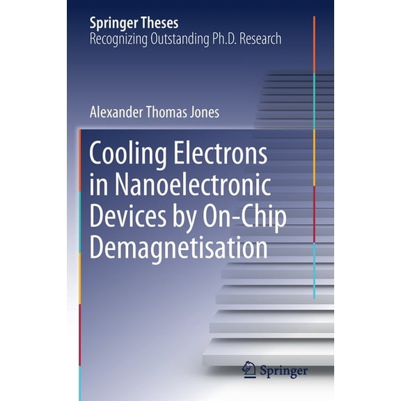Springer Theses Cooling Electrons in Nanoelectronic Devices by On-Chip Demagnetisation, (Paperback)