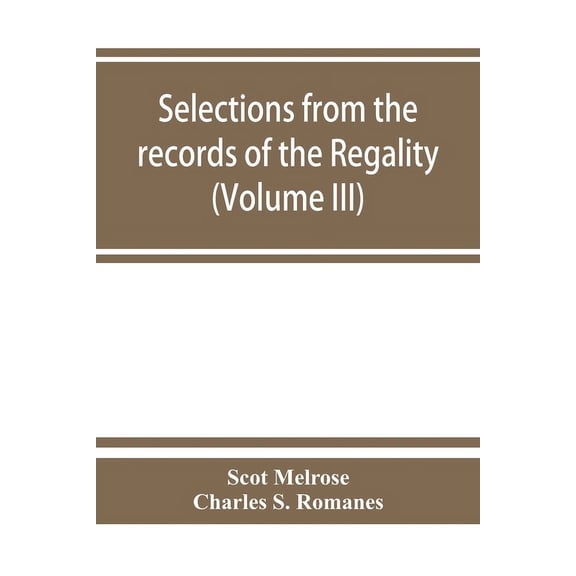 Selections from the records of the regality of Melrose and from the manuscripts of the Earl of Haddington (Volume III) 1, (Paperback)