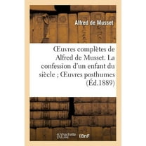 Litterature: Oeuvres Complètes de Alfred de Musset. La Confession d'Un Enfant Du Siècle Oeuvres Posthumes (Paperback)