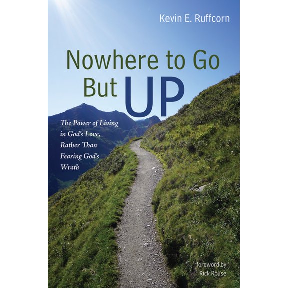 Nowhere to Go But Up: The Power of Living in God's Love, Rather Than Fearing God's Wrath, (Paperback)