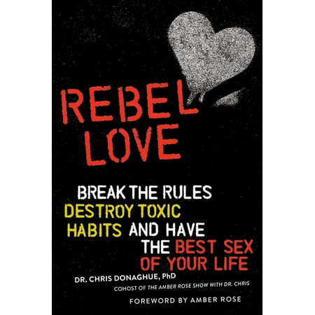 Rebel Love : Break the Rules, Destroy Toxic Habits, and Have the Best Sex of Your