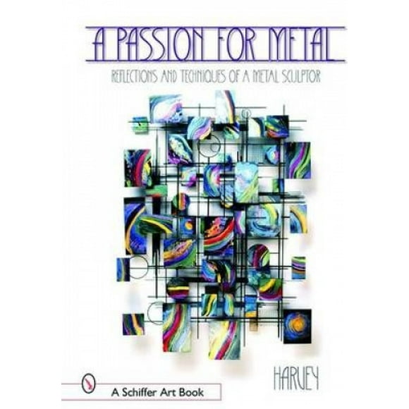 A Passion for Metal: Reflections and Techniques of a Metal Sculptor (A Schiffer Art Book)