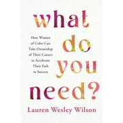 What Do You Need? : How Women of Color Can Take Ownership of Their Careers to Accelerate Their Path to Success (Hardcover)