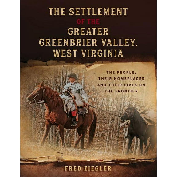 The Settlement of the Greater Greenbrier Valley, West Virginia: The People, Their Homeplaces and Their Lives on the Fron, (Paperback)