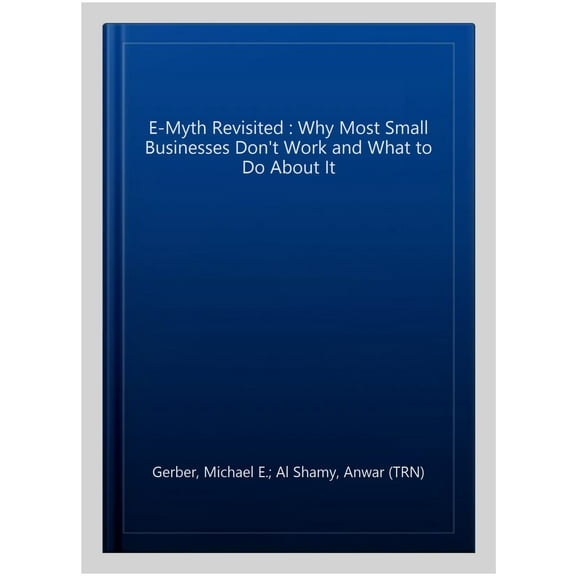 E-Myth Revisited : Why Most Small Businesses Don't Work and What to Do About It